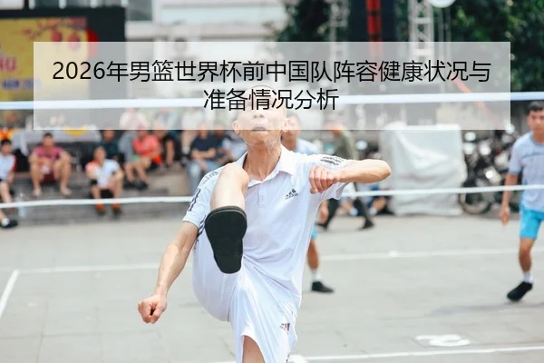 2026年男篮世界杯前中国队阵容健康状况与准备情况分析