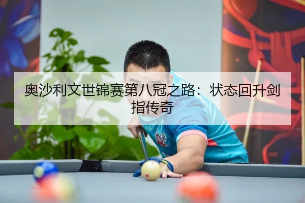 奥沙利文世锦赛第八冠之路：状态回升剑指传奇
