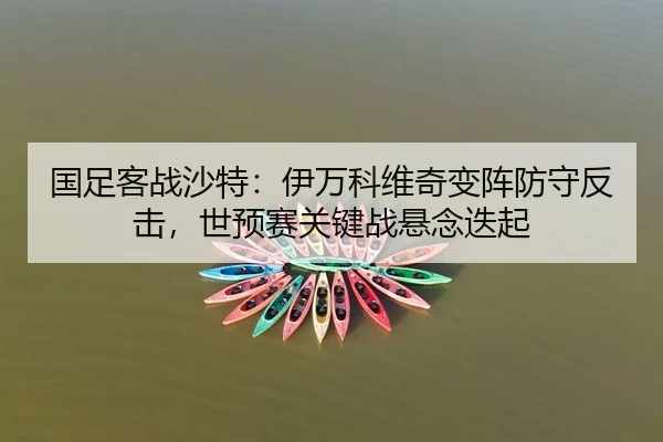 国足客战沙特：伊万科维奇变阵防守反击，世预赛关键战悬念迭起