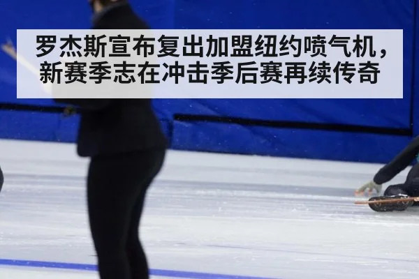 罗杰斯宣布复出加盟纽约喷气机，新赛季志在冲击季后赛再续传奇