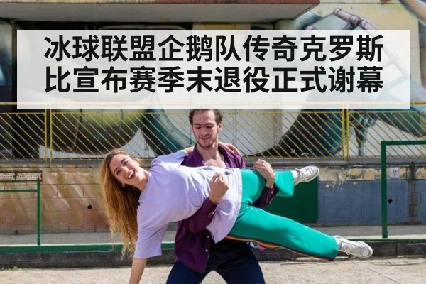 冰球联盟企鹅队传奇克罗斯比宣布赛季末退役正式谢幕