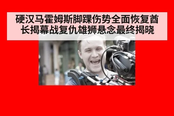 硬汉马霍姆斯脚踝伤势全面恢复酋长揭幕战复仇雄狮悬念最终揭晓